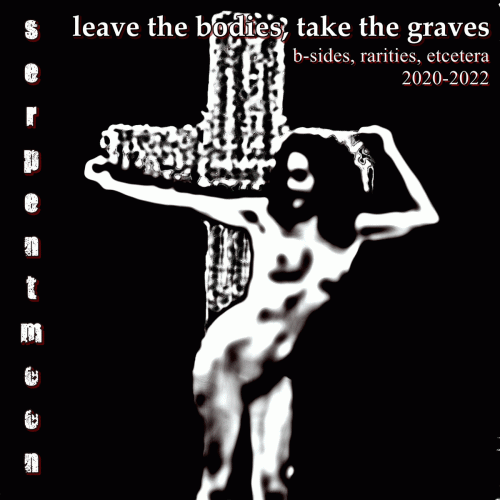Serpent Moon : Leave the Bodies, Take the Graves: B​-​Sides, Rarities, Etcetera, 2020​-​2022